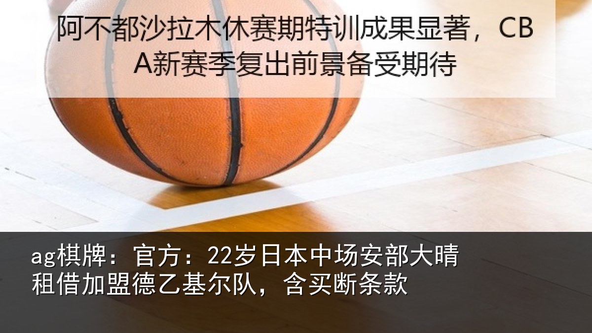 ag棋牌：官方：22岁日本中场安部大晴租借加盟德乙基尔队，含买断条款