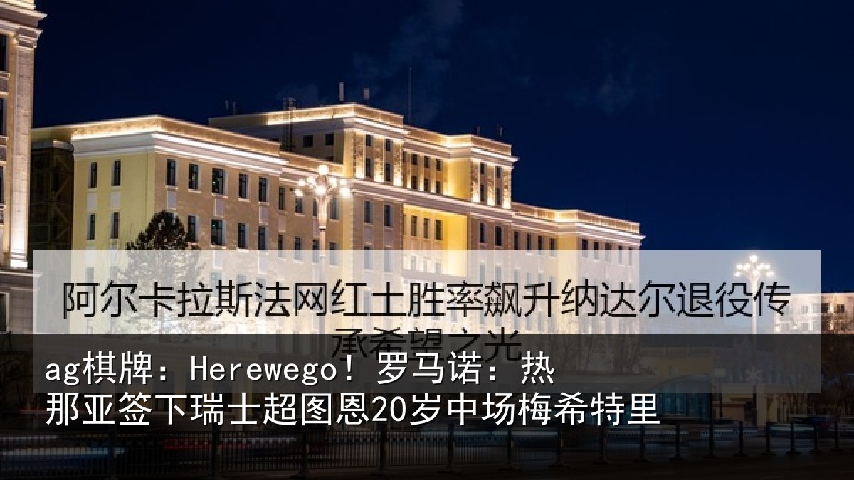 ag棋牌:Herewego!罗马诺:热那相关情况20岁中场梅希特里