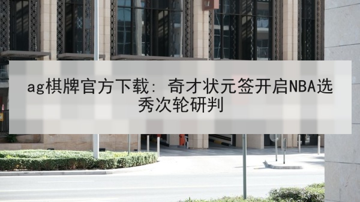 ag棋牌官方下载: 奇才状元签开启NBA选秀次轮研判 ag棋牌官方下载: 奇才状元签开启NBA选秀次轮研判