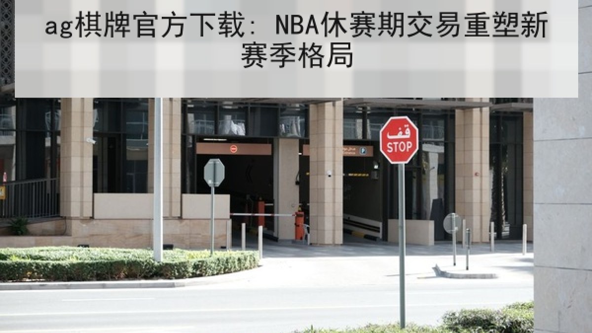 ag棋牌官方下载: NBA休赛期交易重塑新赛季格局