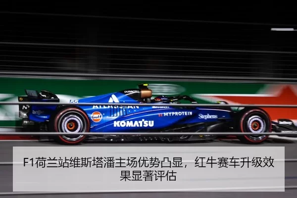 F1荷兰站维斯塔潘主场优势凸显，红牛赛车升级效果显著评估