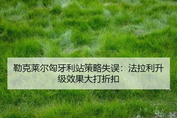 勒克莱尔匈牙利站策略失误：法拉利升级效果大打折扣