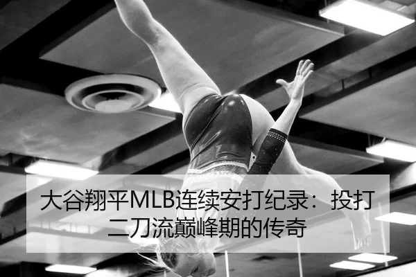 大谷翔平MLB连续安打纪录：投打二刀流巅峰期的传奇