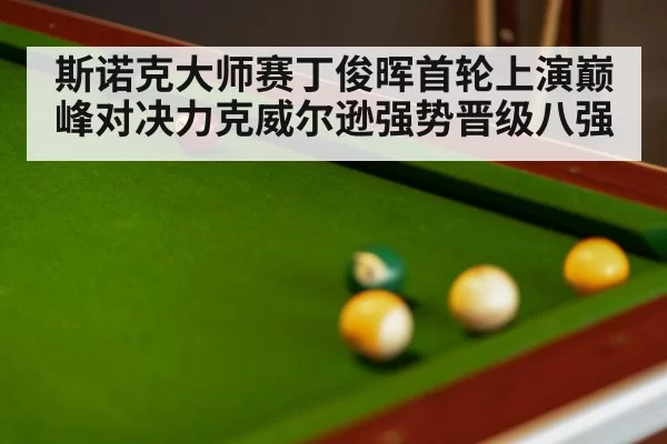 斯诺克大师赛丁俊晖首轮上演巅峰对决力克威尔逊强势晋级八强