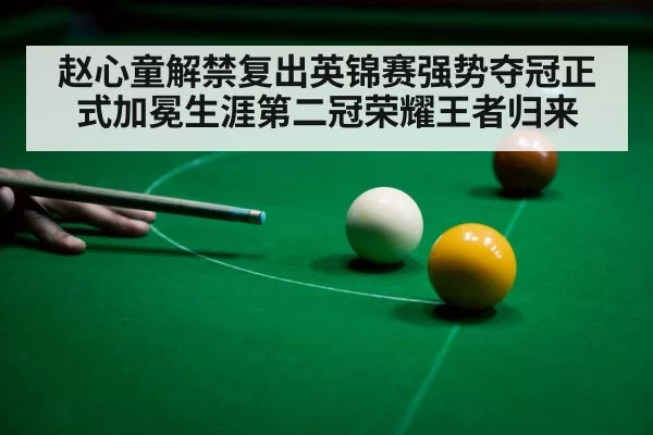 赵心童解禁复出英锦赛强势夺冠正式加冕生涯第二冠荣耀王者归来
